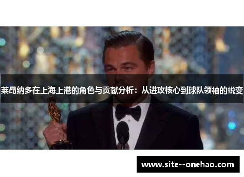 莱昂纳多在上海上港的角色与贡献分析：从进攻核心到球队领袖的蜕变