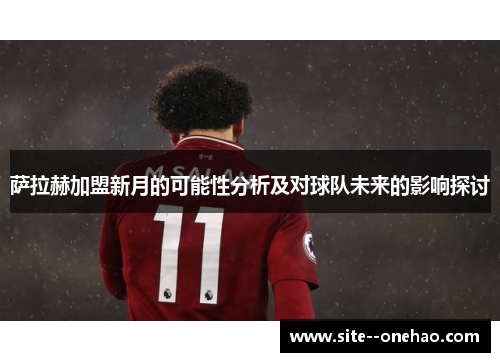 萨拉赫加盟新月的可能性分析及对球队未来的影响探讨