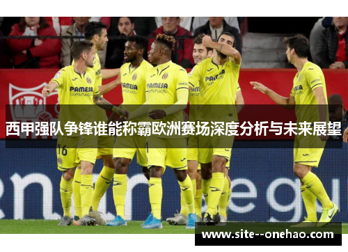 西甲强队争锋谁能称霸欧洲赛场深度分析与未来展望 西甲强队争锋谁能称霸欧洲赛场深度分析与未来展望