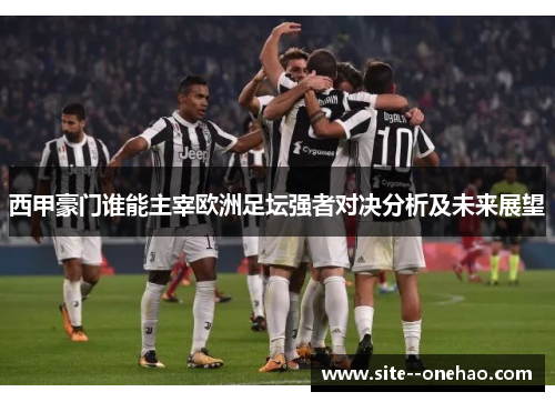 西甲豪门谁能主宰欧洲足坛强者对决分析及未来展望