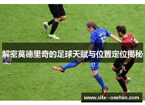 解密莫德里奇的足球天赋与位置定位揭秘