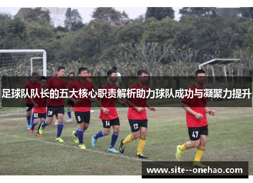 足球队队长的五大核心职责解析助力球队成功与凝聚力提升