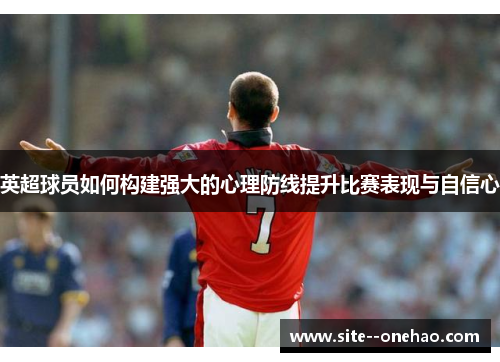 英超球员如何构建强大的心理防线提升比赛表现与自信心