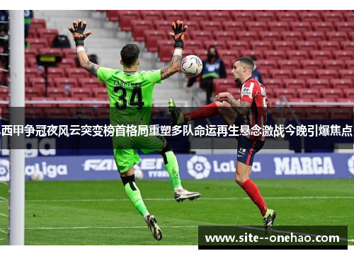 西甲争冠夜风云突变榜首格局重塑多队命运再生悬念激战今晚引爆焦点 西甲争冠夜风云突变榜首格局重塑多队命运再生悬念激战今晚引爆焦点