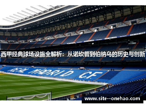 西甲经典球场设施全解析:从诺坎普到伯纳乌的历史与创新 西甲经典球场设施全解析:从诺坎普到伯纳乌的历史与创新
