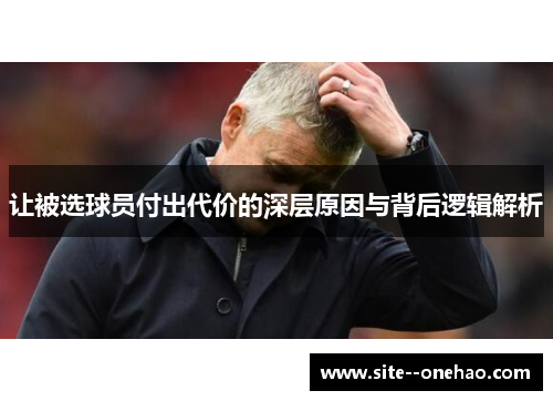 让被选球员付出代价的深层原因与背后逻辑解析 让被选球员付出代价的深层原因与背后逻辑解析