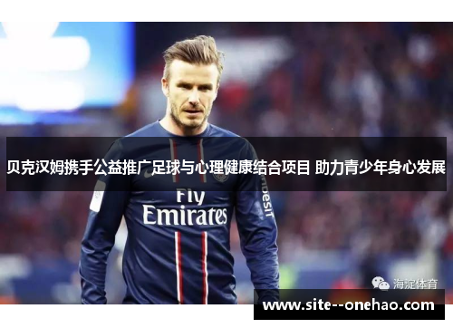 贝克汉姆携手公益推广足球与心理健康结合项目 助力青少年身心发展 贝克汉姆携手公益推广足球与心理健康结合项目 助力青少年身心发展