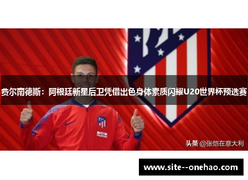 费尔南德斯:阿根廷新星后卫凭借出色身体素质闪耀U20世界杯预选赛 费尔南德斯:阿根廷新星后卫凭借出色身体素质闪耀U20世界杯预选赛