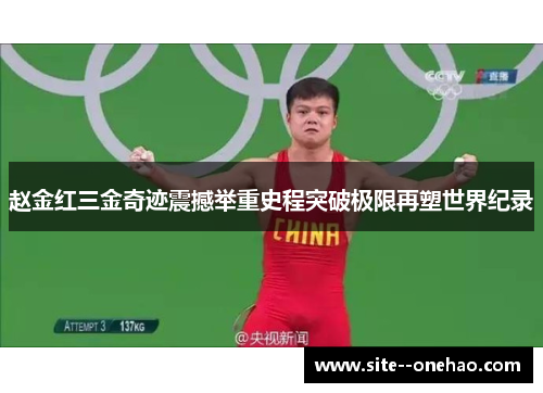 赵金红三金奇迹震撼举重史程突破极限再塑世界纪录 赵金红三金奇迹震撼举重史程突破极限再塑世界纪录