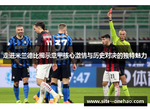 走进米兰德比揭示意甲核心激情与历史对决的独特魅力 走进米兰德比揭示意甲核心激情与历史对决的独特魅力