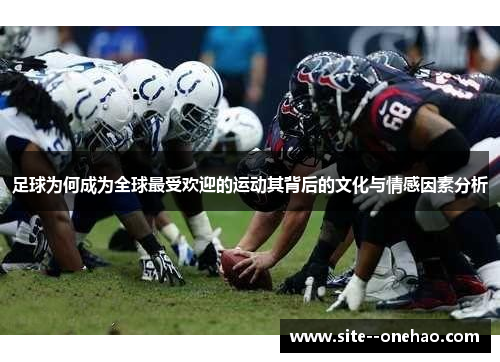 足球为何成为全球最受欢迎的运动其背后的文化与情感因素分析 足球为何成为全球最受欢迎的运动其背后的文化与情感因素分析
