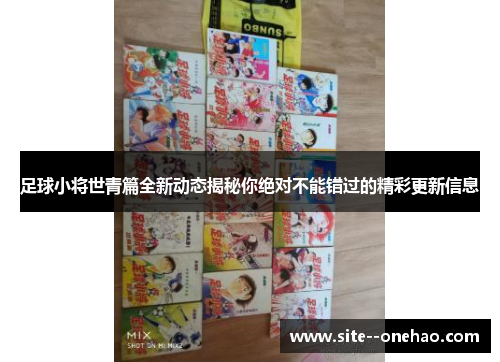 足球小将世青篇全新动态揭秘你绝对不能错过的精彩更新信息