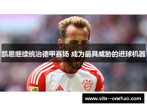 凯恩继续统治德甲赛场 成为最具威胁的进球机器 凯恩继续统治德甲赛场 成为最具威胁的进球机器