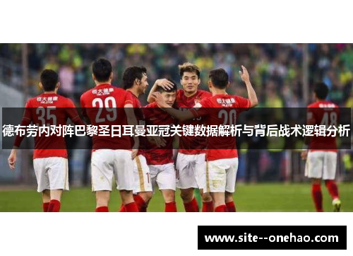 德布劳内对阵巴黎圣日耳曼亚冠关键数据解析与背后战术逻辑分析