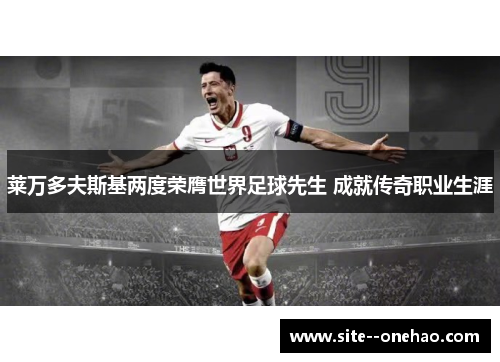 莱万多夫斯基两度荣膺世界足球先生 成就传奇职业生涯