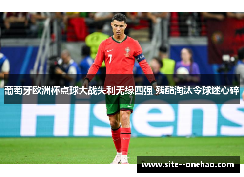 葡萄牙欧洲杯点球大战失利无缘四强 残酷淘汰令球迷心碎