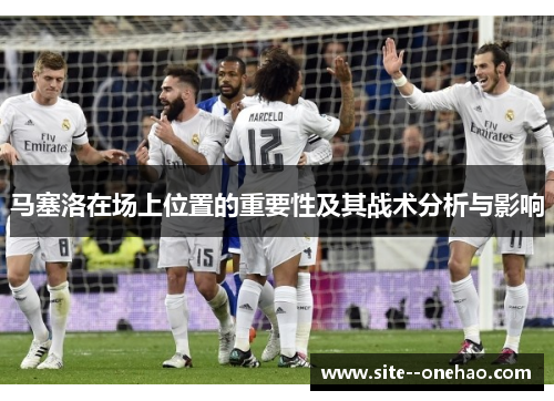 马塞洛在场上位置的重要性及其战术分析与影响