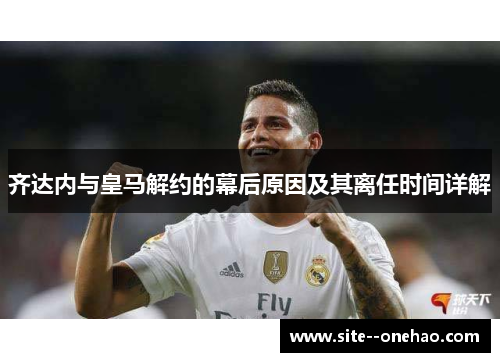 齐达内与皇马解约的幕后原因及其离任时间详解 齐达内与皇马解约的幕后原因及其离任时间详解