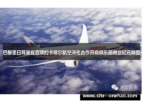 巴黎圣日耳曼官宣续约卡塔尔航空深化合作开启俱乐部商业纪元版图
