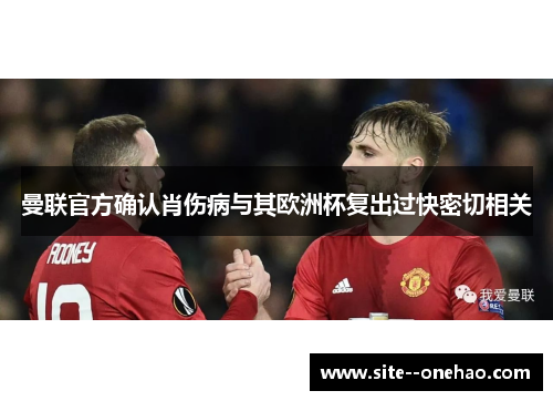 曼联官方确认肖伤病与其欧洲杯复出过快密切相关 曼联官方确认肖伤病与其欧洲杯复出过快密切相关