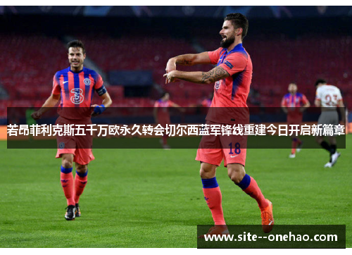 若昂菲利克斯五千万欧永久转会切尔西蓝军锋线重建今日开启新篇章 若昂菲利克斯五千万欧永久转会切尔西蓝军锋线重建今日开启新篇章